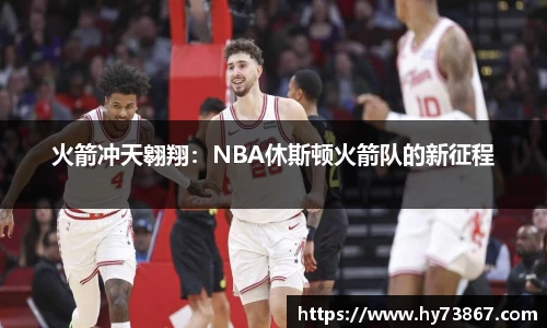 火箭冲天翱翔：NBA休斯顿火箭队的新征程